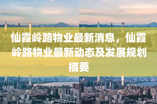仙霞岭路物业最新消息，仙霞岭路物业最新动态及发展规划摘要