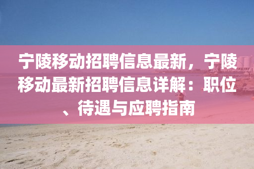 宁陵移动招聘信息最新，宁陵移动最新招聘信息详解：职位、待遇与应聘指南