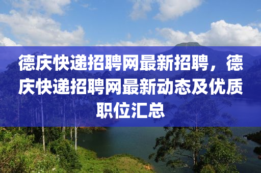 德庆快递招聘网最新招聘，德庆快递招聘网最新动态及优质职位汇总