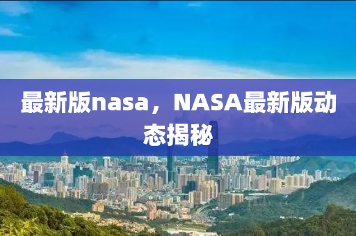 最新版nasa，NASA最新版动态揭秘