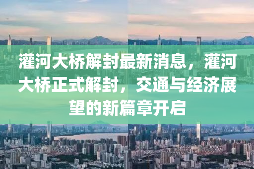 灌河大桥解封最新消息，灌河大桥正式解封，交通与经济展望的新篇章开启