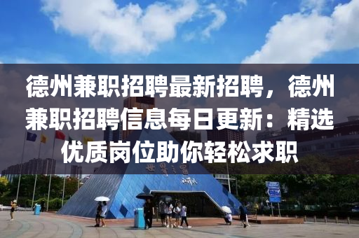 德州兼职招聘最新招聘，德州兼职招聘信息每日更新：精选优质岗位助你轻松求职