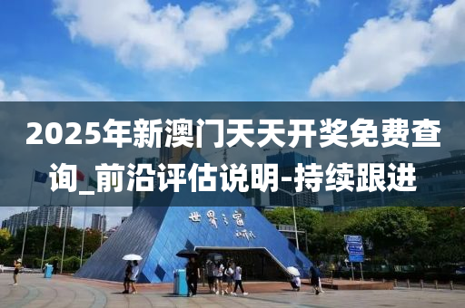 2025年新澳门天天开奖免费查询_前沿评估说明-持续跟进