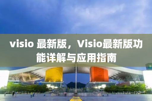 visio 最新版，Visio最新版功能详解与应用指南