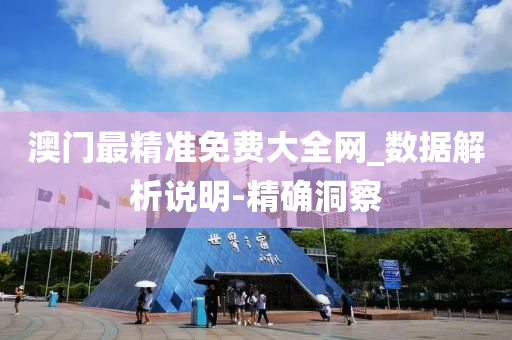澳门最精准免费大全网_数据解析说明-精确洞察