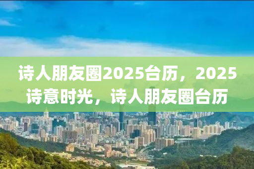 诗人朋友圈2025台历，2025诗意时光，诗人朋友圈台历