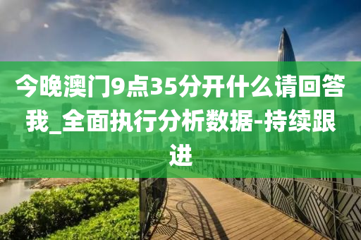 今晚澳门9点35分开什么请回答我_全面执行分析数据-持续跟进