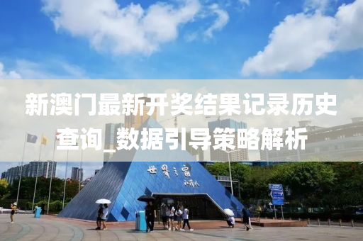 新澳门最新开奖结果记录历史查询_数据引导策略解析
