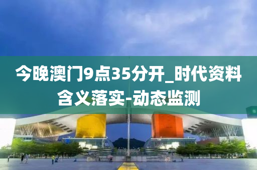 今晚澳门9点35分开_时代资料含义落实-动态监测