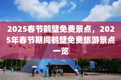 2025春节鹤壁免费景点，2025年春节期间鹤壁免费旅游景点一览