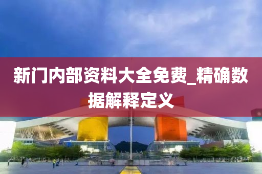新门内部资料大全免费_精确数据解释定义