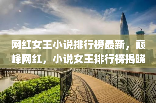 网红女王小说排行榜最新，巅峰网红，小说女王排行榜揭晓