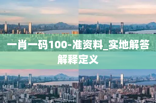 一肖一码100-准资料_实地解答解释定义