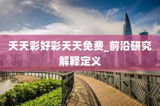 天天彩好彩天天免费_前沿研究解释定义