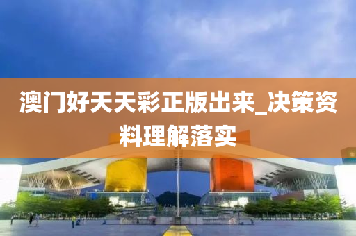 澳门好天天彩正版出来_决策资料理解落实