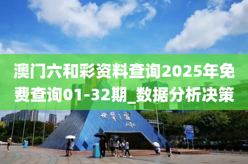 澳门六和彩资料查询2025年免费查询01-32期_数据分析决策