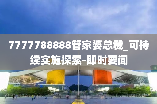 7777788888管家婆总裁_可持续实施探索-即时要闻