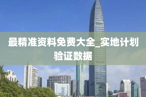 最精准资料免费大全_实地计划验证数据