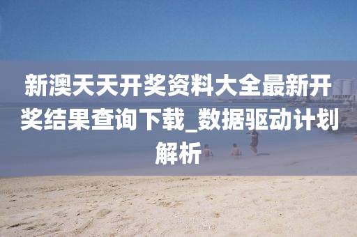 新澳天天开奖资料大全最新开奖结果查询下载_数据驱动计划解析