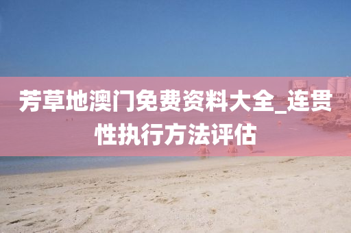 芳草地澳门免费资料大全_连贯性执行方法评估