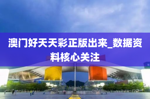 澳门好天天彩正版出来_数据资料核心关注