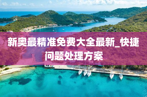 新奥最精准免费大全最新_快捷问题处理方案