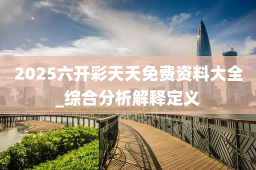 2025六开彩天天免费资料大全_综合分析解释定义