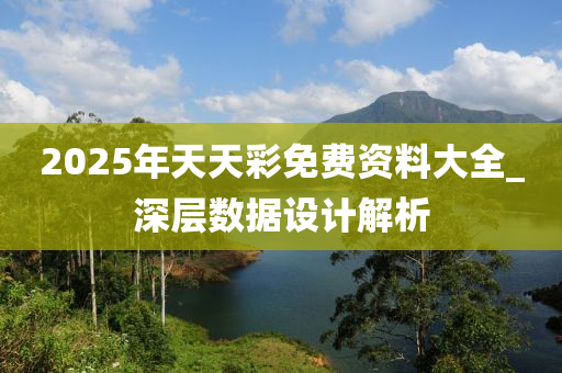2025年天天彩免费资料大全_深层数据设计解析