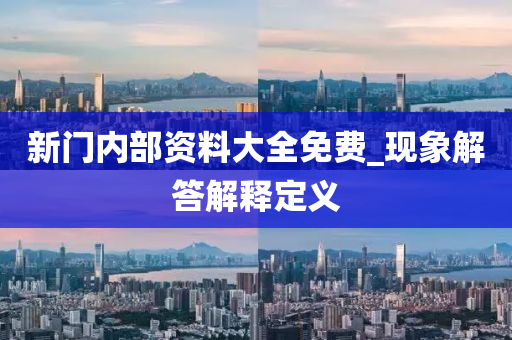 新门内部资料大全免费_现象解答解释定义