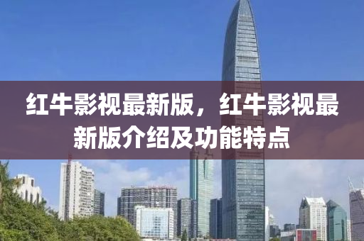 红牛影视最新版，红牛影视最新版介绍及功能特点