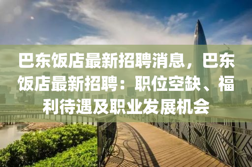 巴东饭店最新招聘消息，巴东饭店最新招聘：职位空缺、福利待遇及职业发展机会