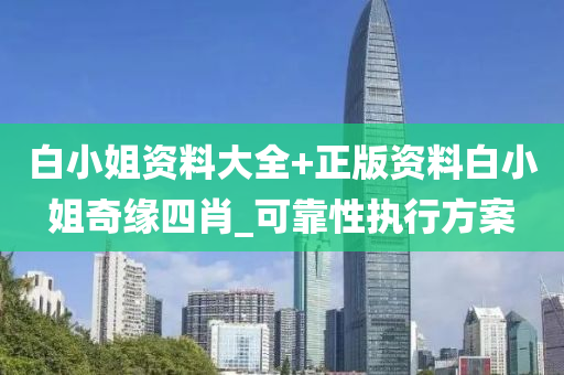 白小姐资料大全+正版资料白小姐奇缘四肖_可靠性执行方案