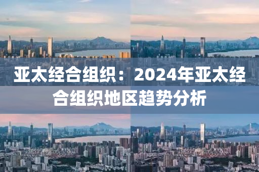 亚太经合组织：2024年亚太经合组织地区趋势分析