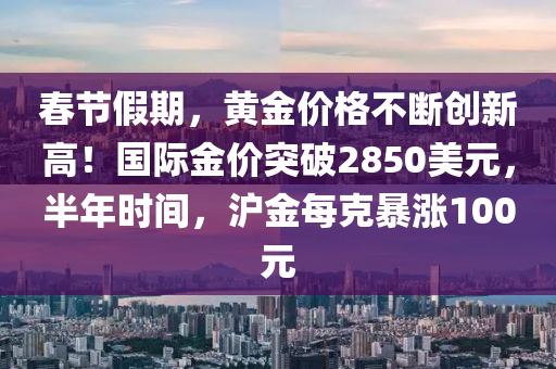 春节假期，黄金价格不断创新高！国际金价突破2850美元，半年时间，沪金每克暴涨100元