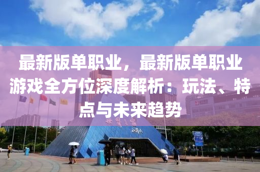 最新版单职业，最新版单职业游戏全方位深度解析：玩法、特点与未来趋势