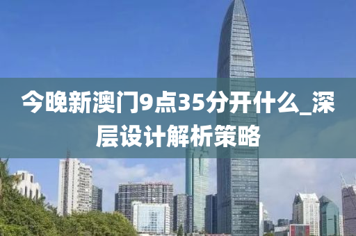 今晚新澳门9点35分开什么_深层设计解析策略