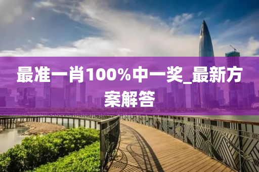 最准一肖100%中一奖_最新方案解答