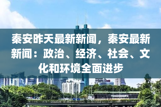 秦安昨天最新新闻，秦安最新新闻：政治、经济、社会、文化和环境全面进步