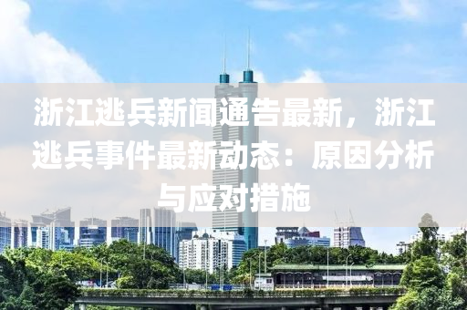 浙江逃兵新闻通告最新，浙江逃兵事件最新动态：原因分析与应对措施