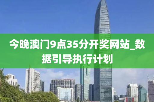 今晚澳门9点35分开奖网站_数据引导执行计划