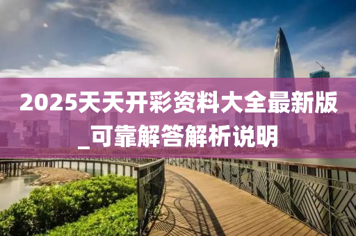 2025天天开彩资料大全最新版_可靠解答解析说明