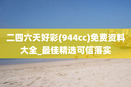 二四六天好彩(944cc)免费资料大全_最佳精选可信落实