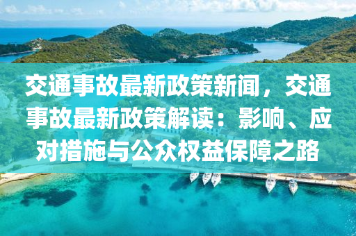 交通事故最新政策新闻，交通事故最新政策解读：影响、应对措施与公众权益保障之路