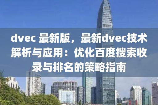 dvec 最新版，最新dvec技术解析与应用：优化百度搜索收录与排名的策略指南