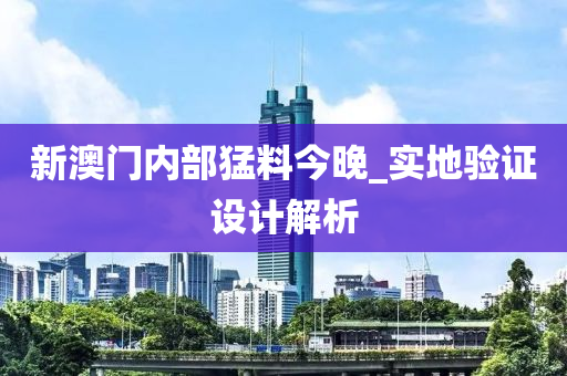 新澳门内部猛料今晚_实地验证设计解析
