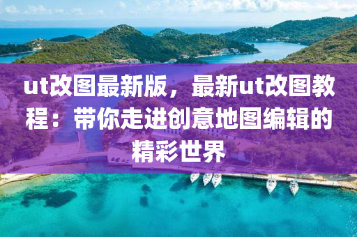 ut改图最新版，最新ut改图教程：带你走进创意地图编辑的精彩世界