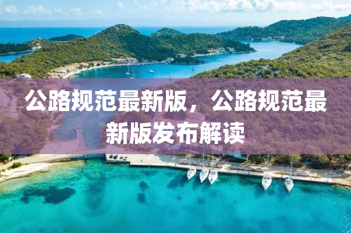 公路规范最新版，公路规范最新版发布解读
