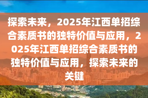 探索未来，2025年江西单招综合素质书的独特价值与应用，2025年江西单招综合素质书的独特价值与应用，探索未来的关键