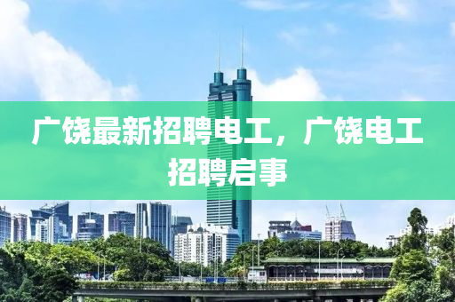 广饶最新招聘电工，广饶电工招聘启事