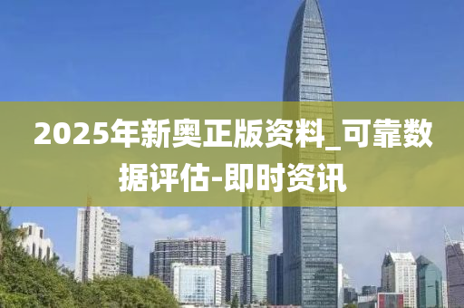 2025年新奥正版资料_可靠数据评估-即时资讯